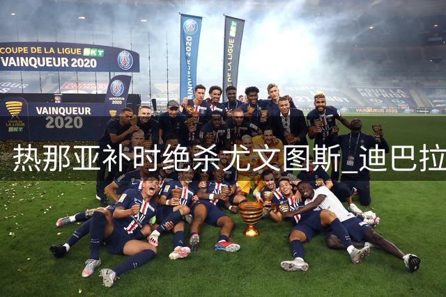 热那亚补时绝杀尤文图斯 迪巴拉进球难挽败局